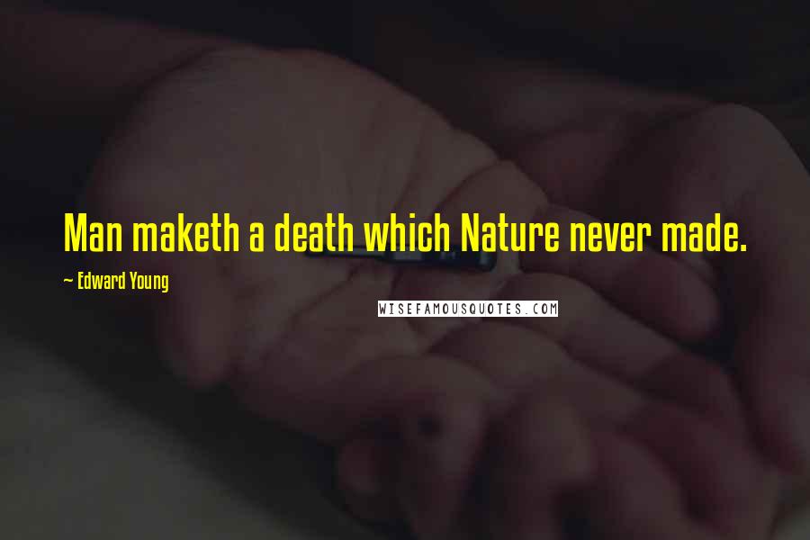 Edward Young Quotes: Man maketh a death which Nature never made.