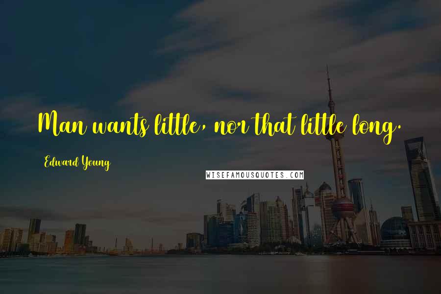 Edward Young Quotes: Man wants little, nor that little long.