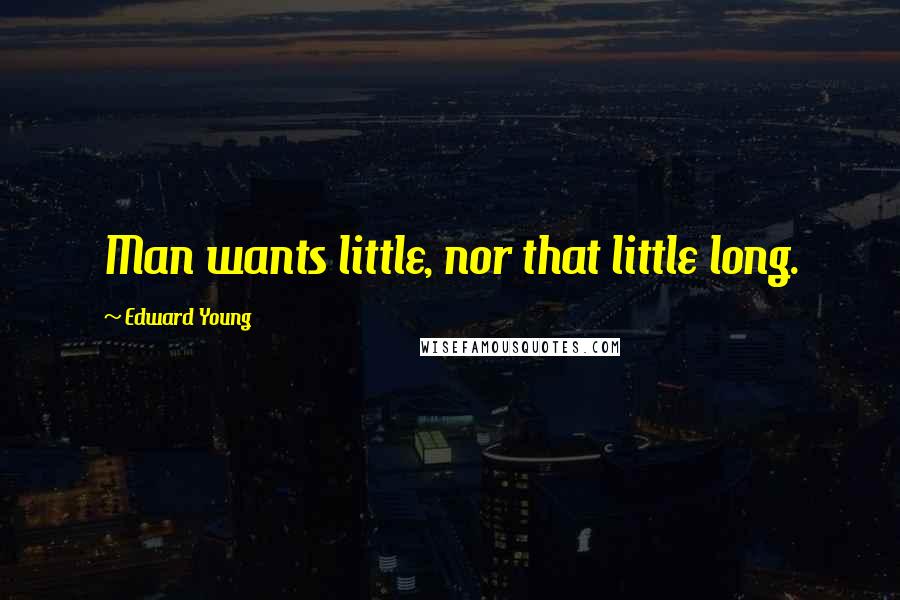 Edward Young Quotes: Man wants little, nor that little long.