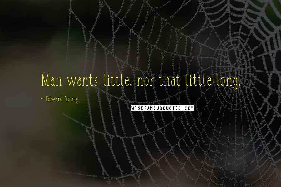 Edward Young Quotes: Man wants little, nor that little long.