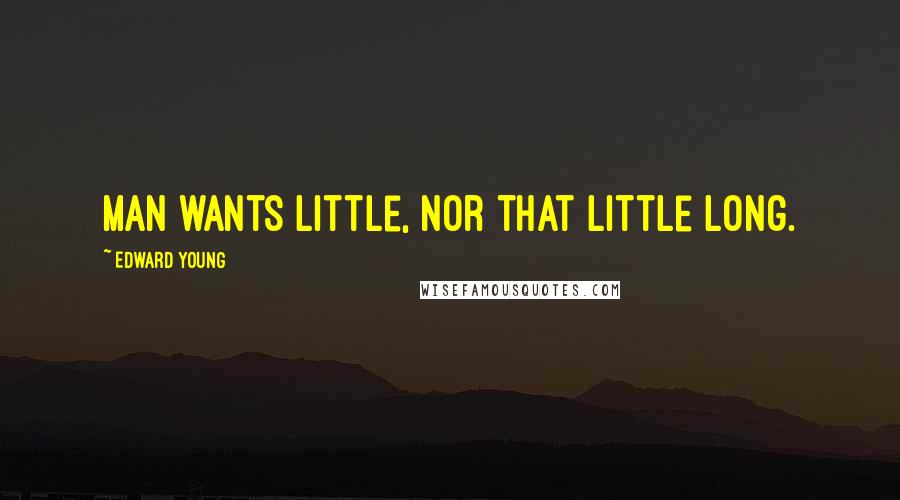 Edward Young Quotes: Man wants little, nor that little long.