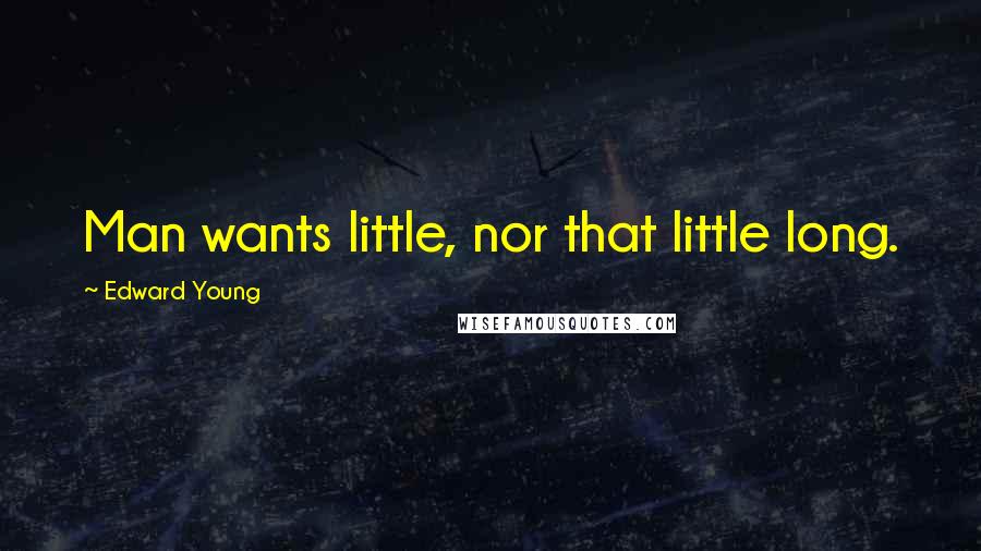 Edward Young Quotes: Man wants little, nor that little long.