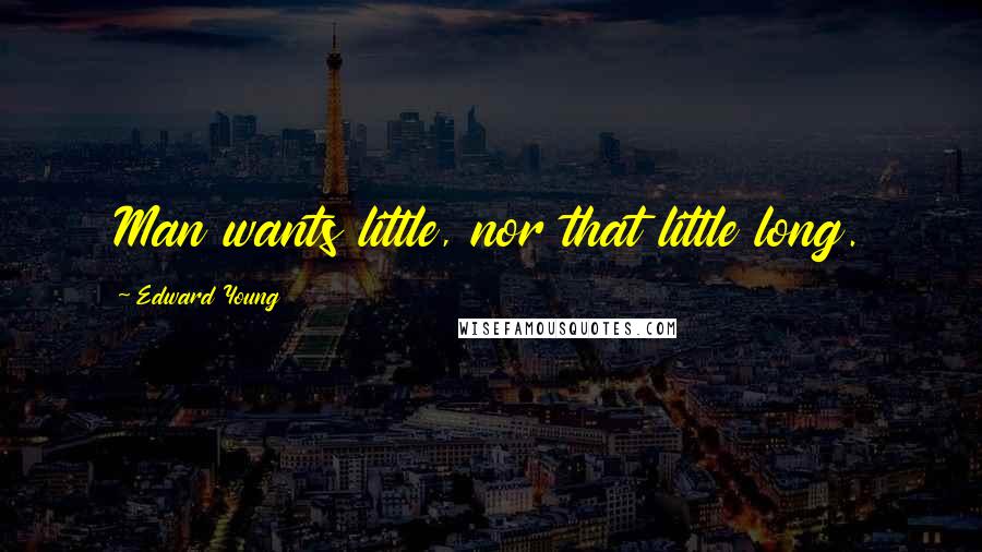 Edward Young Quotes: Man wants little, nor that little long.