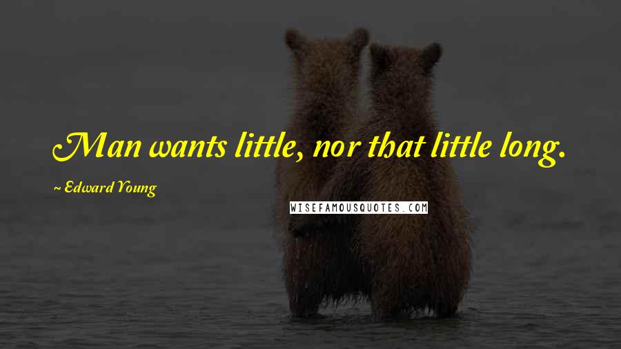 Edward Young Quotes: Man wants little, nor that little long.