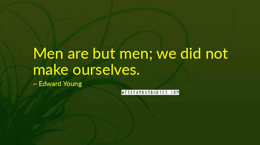 Edward Young Quotes: Men are but men; we did not make ourselves.