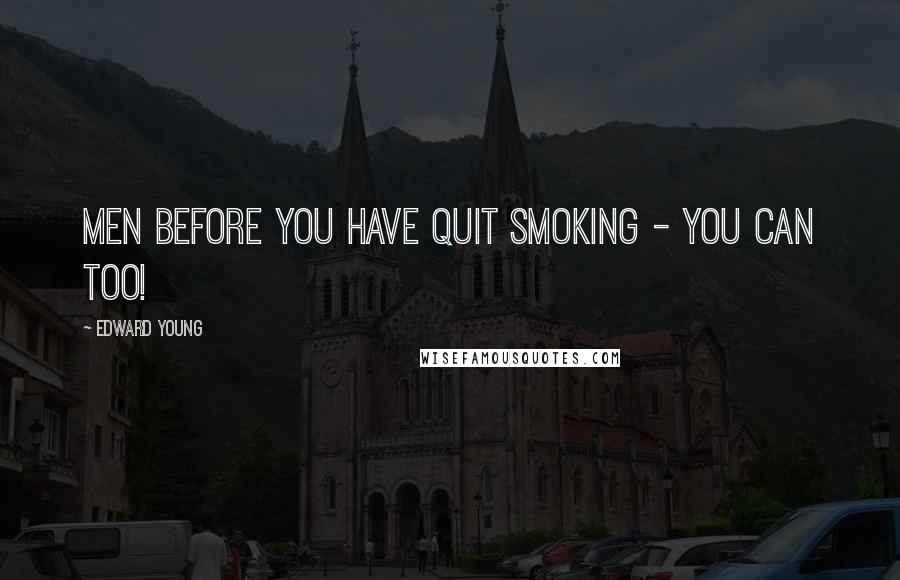 Edward Young Quotes: Men before you have quit smoking - you can too!