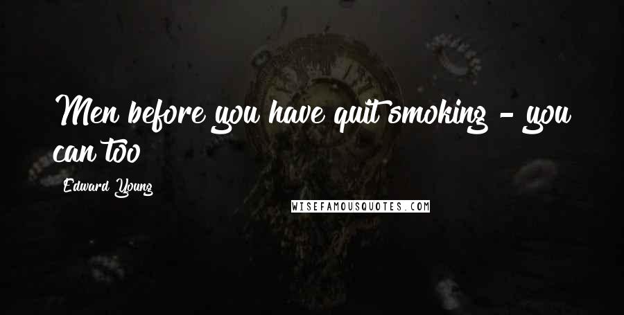 Edward Young Quotes: Men before you have quit smoking - you can too!