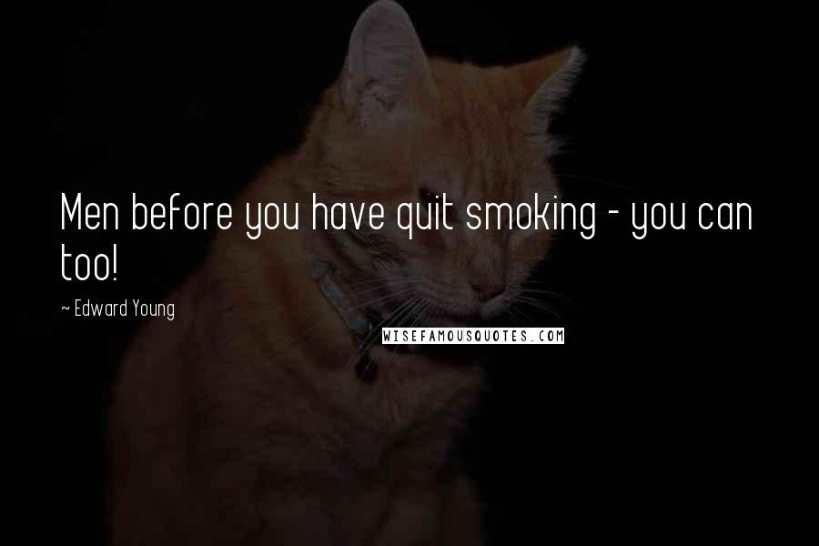 Edward Young Quotes: Men before you have quit smoking - you can too!