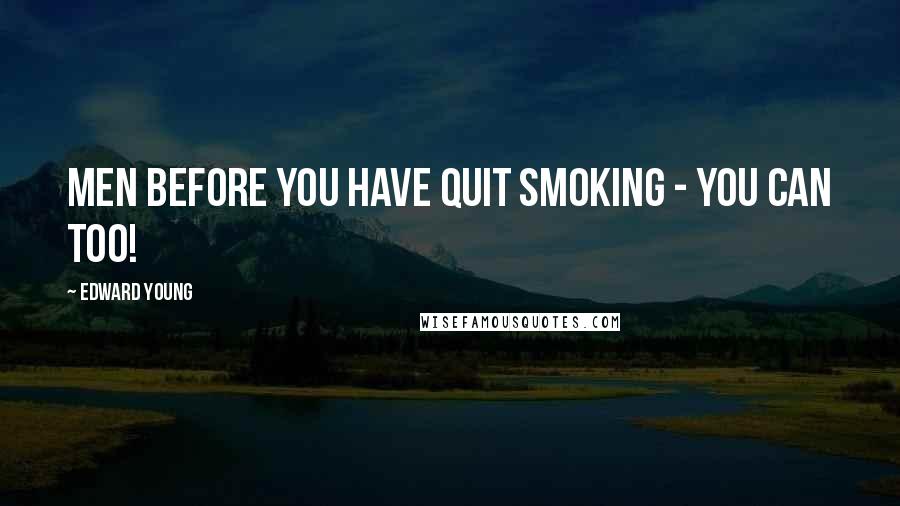 Edward Young Quotes: Men before you have quit smoking - you can too!