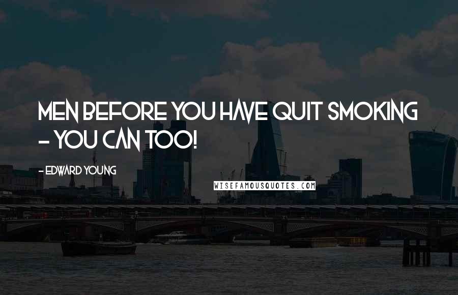 Edward Young Quotes: Men before you have quit smoking - you can too!