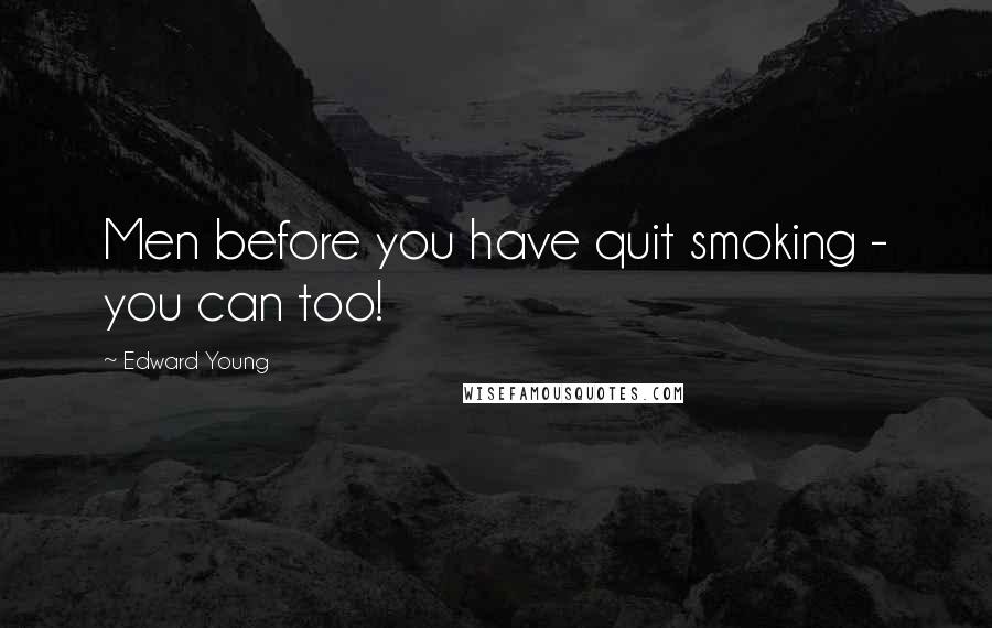 Edward Young Quotes: Men before you have quit smoking - you can too!