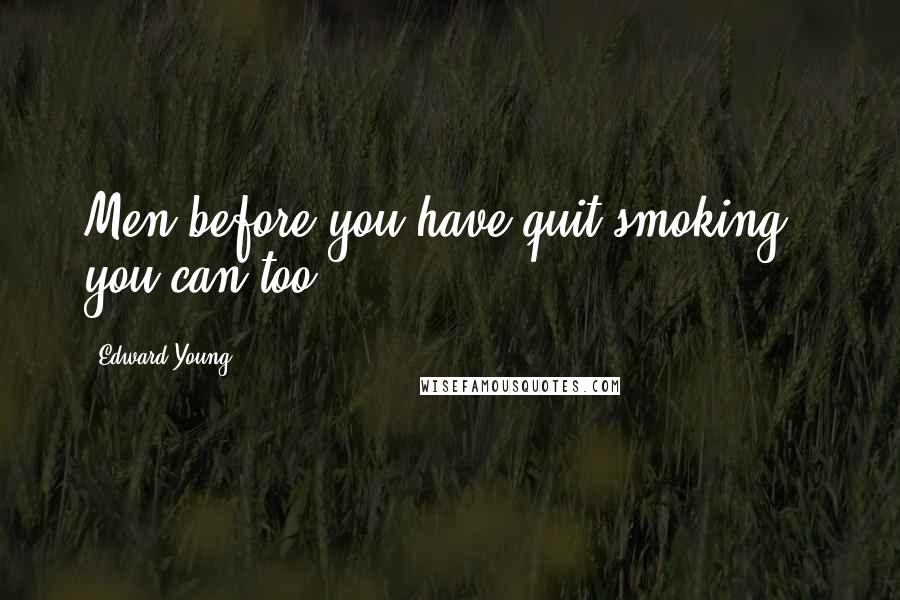 Edward Young Quotes: Men before you have quit smoking - you can too!