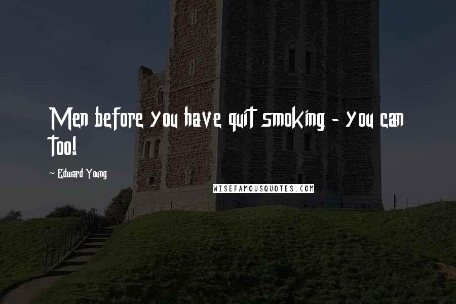 Edward Young Quotes: Men before you have quit smoking - you can too!