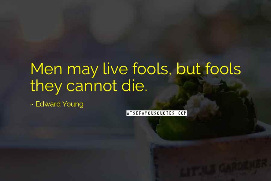 Edward Young Quotes: Men may live fools, but fools they cannot die.