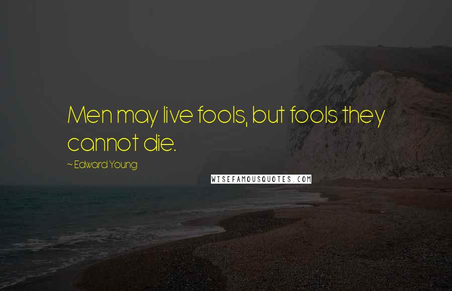 Edward Young Quotes: Men may live fools, but fools they cannot die.