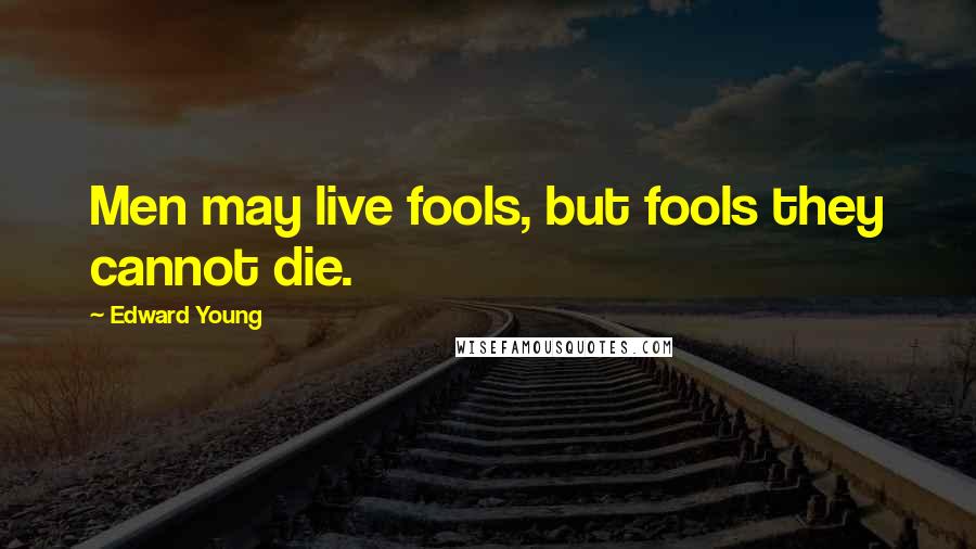 Edward Young Quotes: Men may live fools, but fools they cannot die.