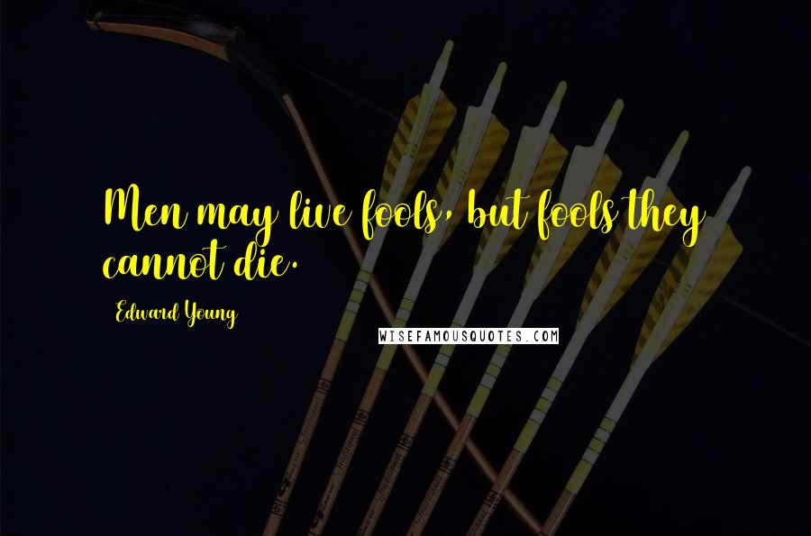 Edward Young Quotes: Men may live fools, but fools they cannot die.