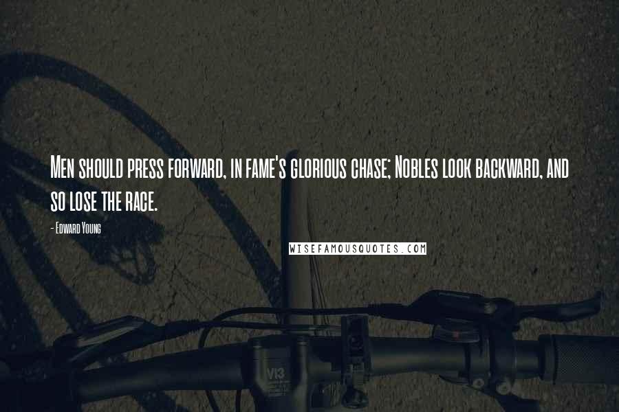 Edward Young Quotes: Men should press forward, in fame's glorious chase; Nobles look backward, and so lose the race.
