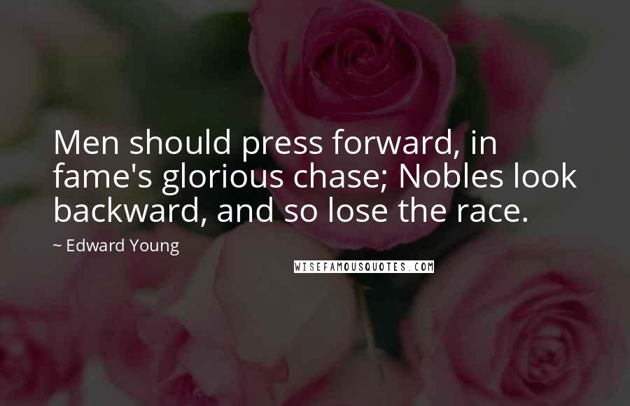 Edward Young Quotes: Men should press forward, in fame's glorious chase; Nobles look backward, and so lose the race.