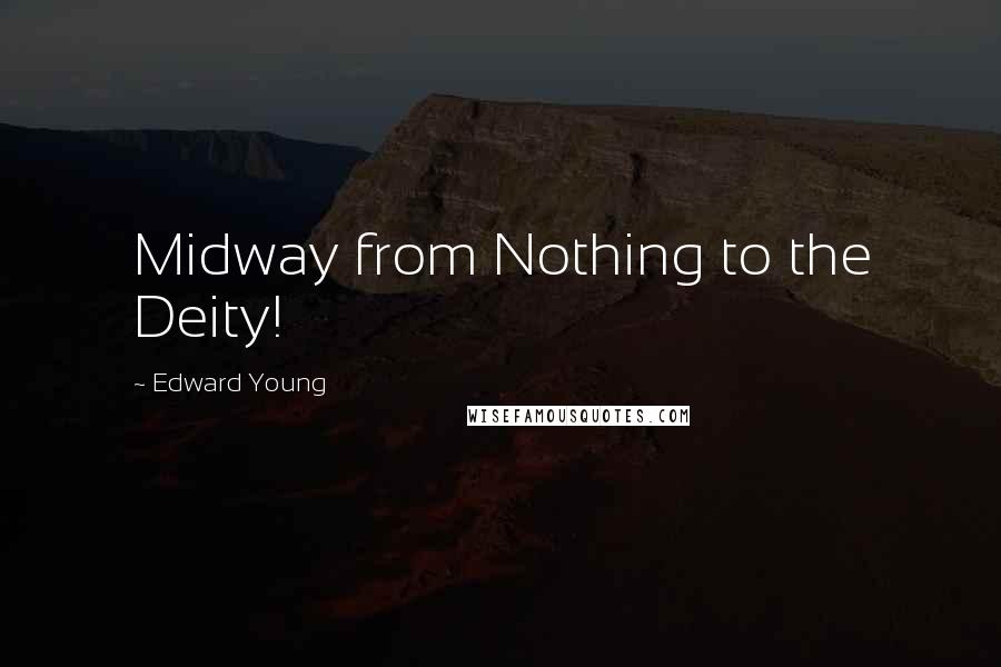 Edward Young Quotes: Midway from Nothing to the Deity!