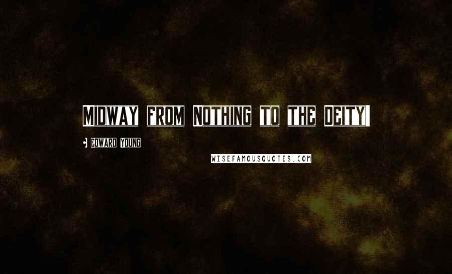 Edward Young Quotes: Midway from Nothing to the Deity!