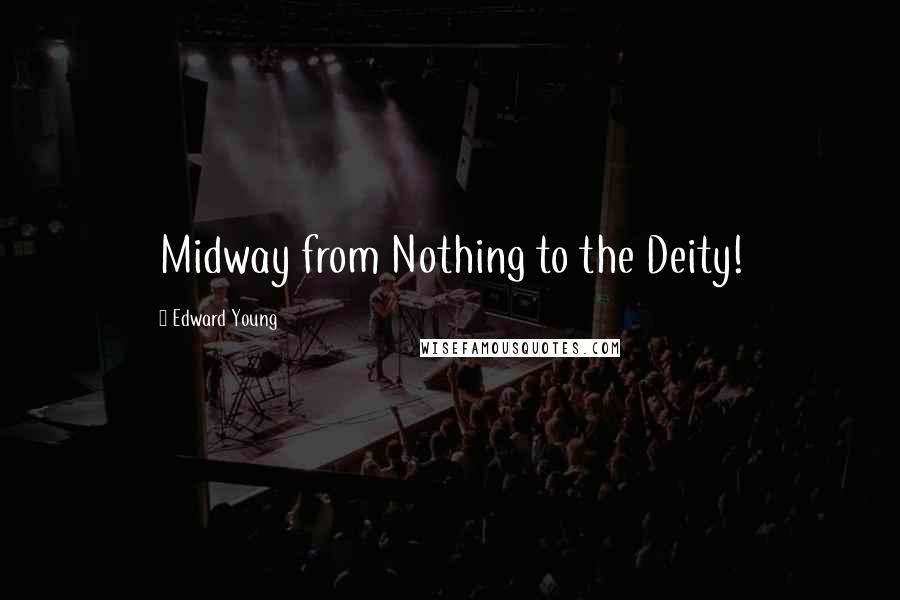 Edward Young Quotes: Midway from Nothing to the Deity!