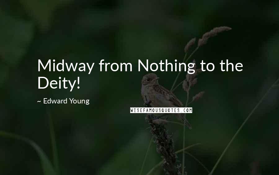 Edward Young Quotes: Midway from Nothing to the Deity!