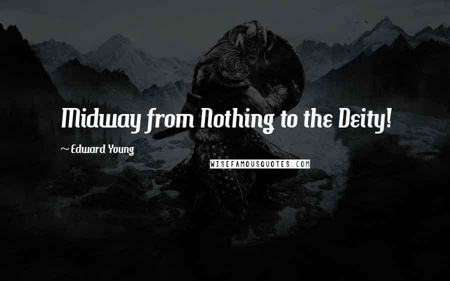 Edward Young Quotes: Midway from Nothing to the Deity!