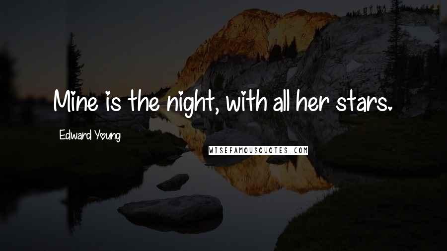 Edward Young Quotes: Mine is the night, with all her stars.