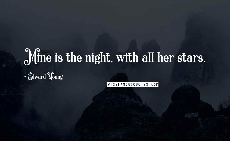 Edward Young Quotes: Mine is the night, with all her stars.