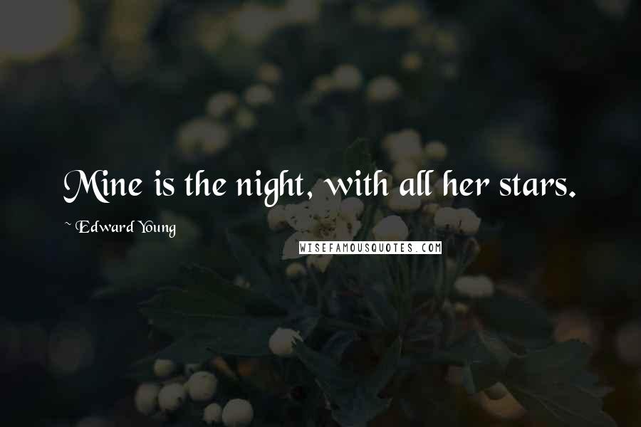 Edward Young Quotes: Mine is the night, with all her stars.