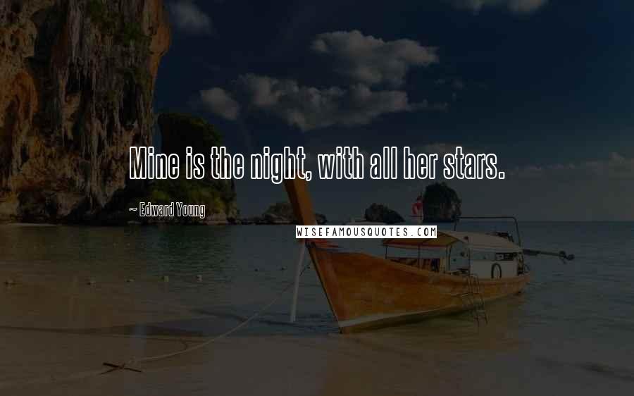 Edward Young Quotes: Mine is the night, with all her stars.