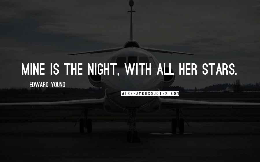 Edward Young Quotes: Mine is the night, with all her stars.