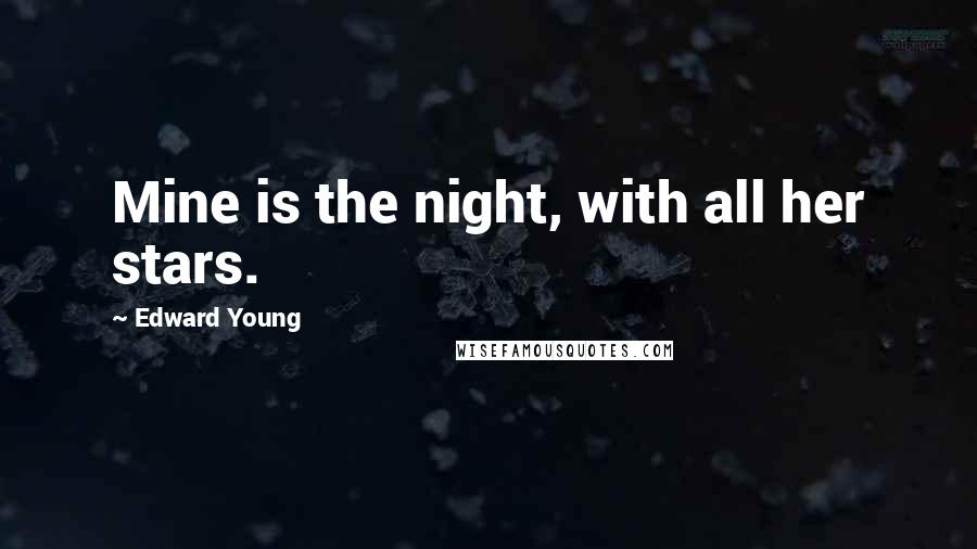 Edward Young Quotes: Mine is the night, with all her stars.