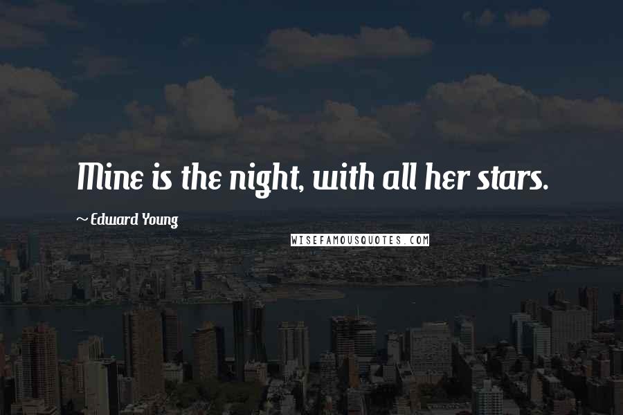 Edward Young Quotes: Mine is the night, with all her stars.