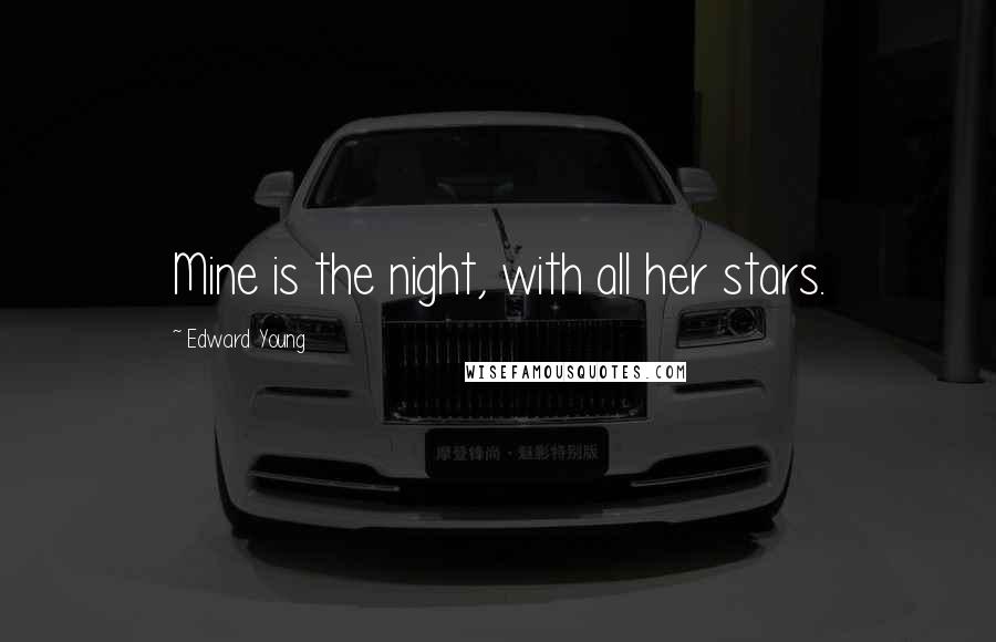 Edward Young Quotes: Mine is the night, with all her stars.