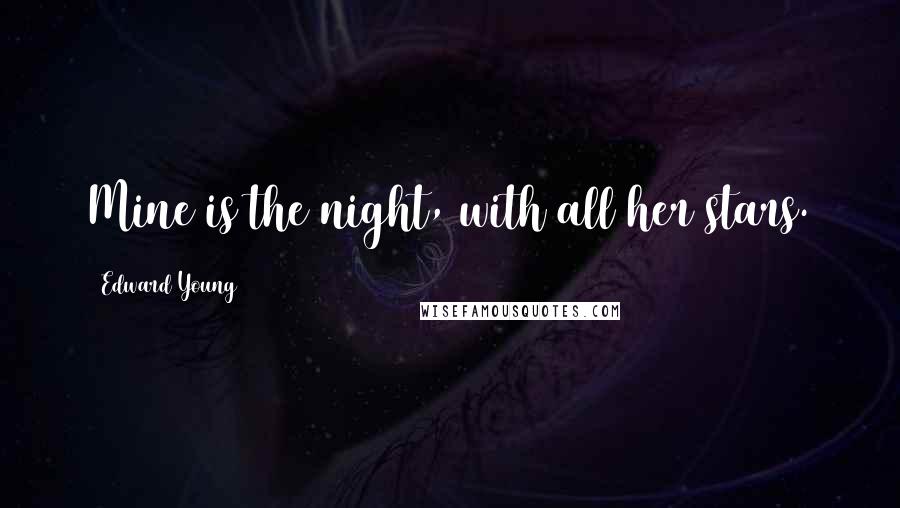 Edward Young Quotes: Mine is the night, with all her stars.