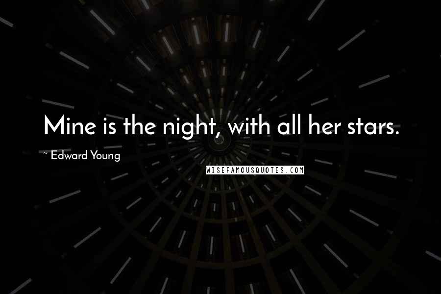 Edward Young Quotes: Mine is the night, with all her stars.