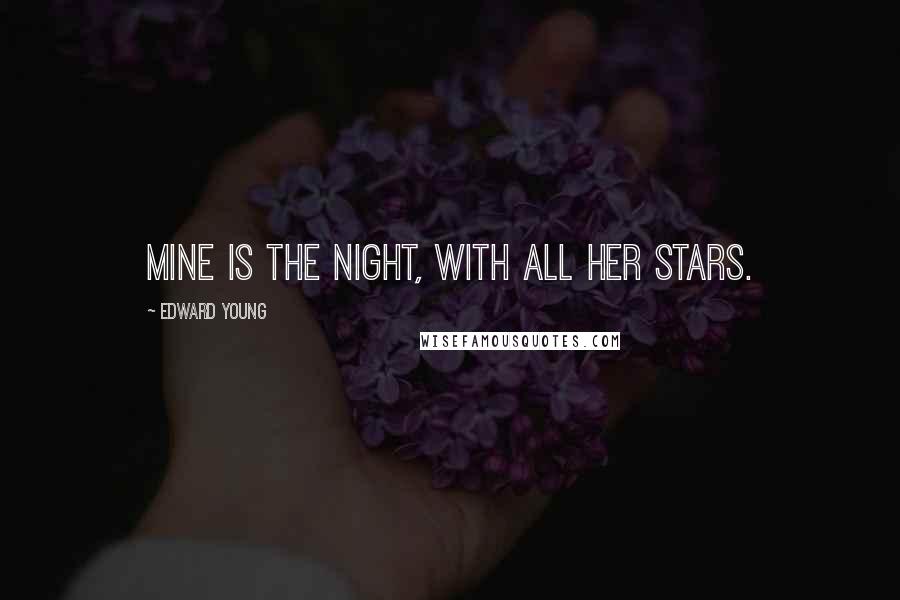 Edward Young Quotes: Mine is the night, with all her stars.