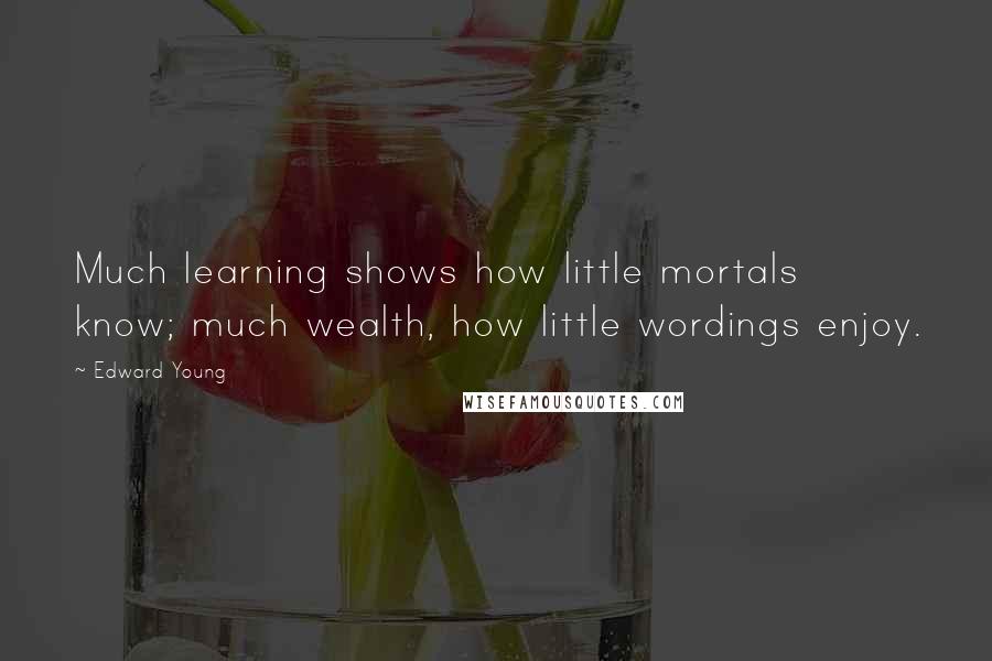 Edward Young Quotes: Much learning shows how little mortals know; much wealth, how little wordings enjoy.