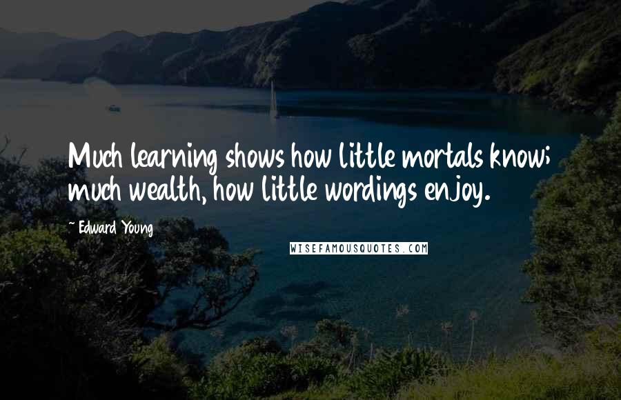 Edward Young Quotes: Much learning shows how little mortals know; much wealth, how little wordings enjoy.