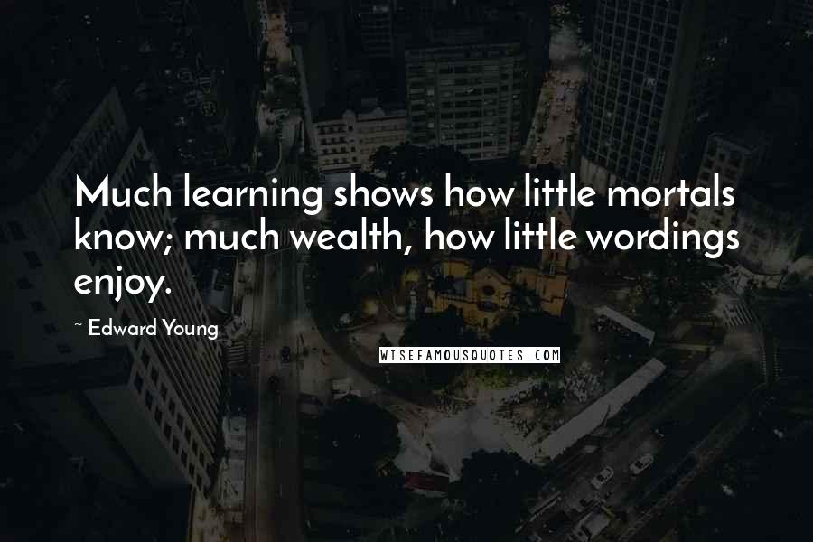 Edward Young Quotes: Much learning shows how little mortals know; much wealth, how little wordings enjoy.