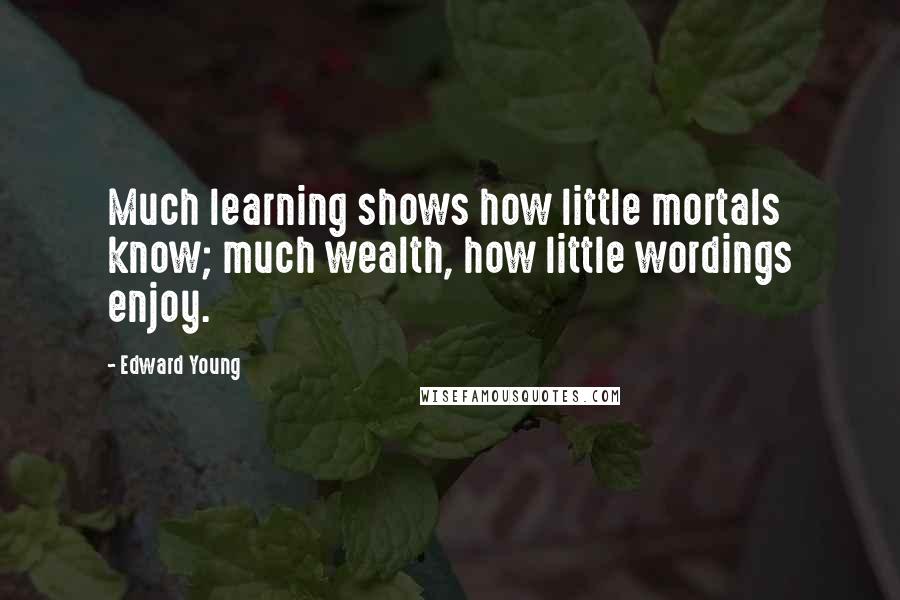 Edward Young Quotes: Much learning shows how little mortals know; much wealth, how little wordings enjoy.