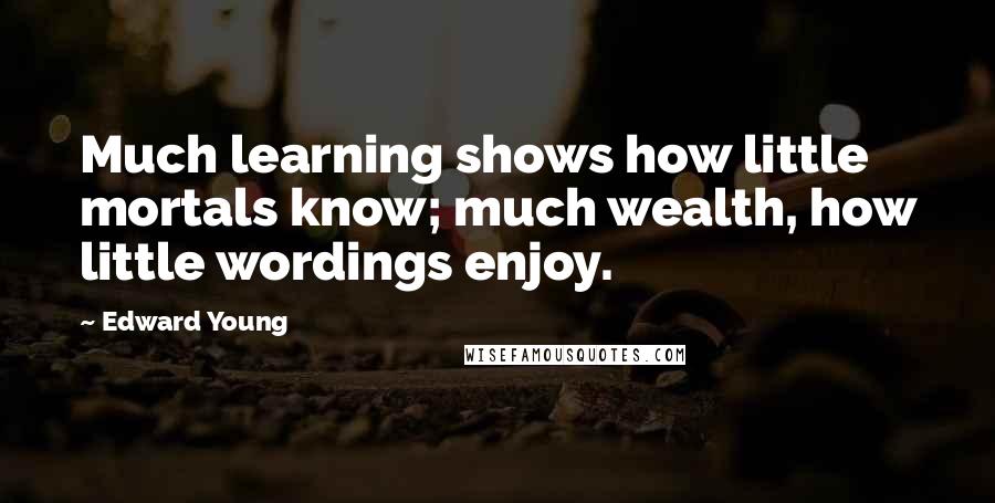 Edward Young Quotes: Much learning shows how little mortals know; much wealth, how little wordings enjoy.