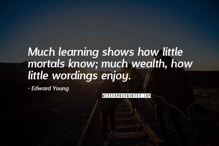 Edward Young Quotes: Much learning shows how little mortals know; much wealth, how little wordings enjoy.