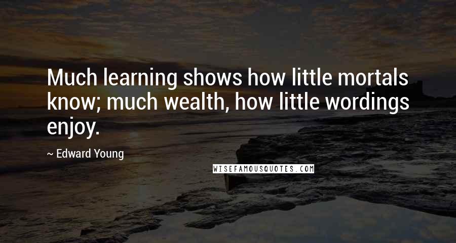 Edward Young Quotes: Much learning shows how little mortals know; much wealth, how little wordings enjoy.