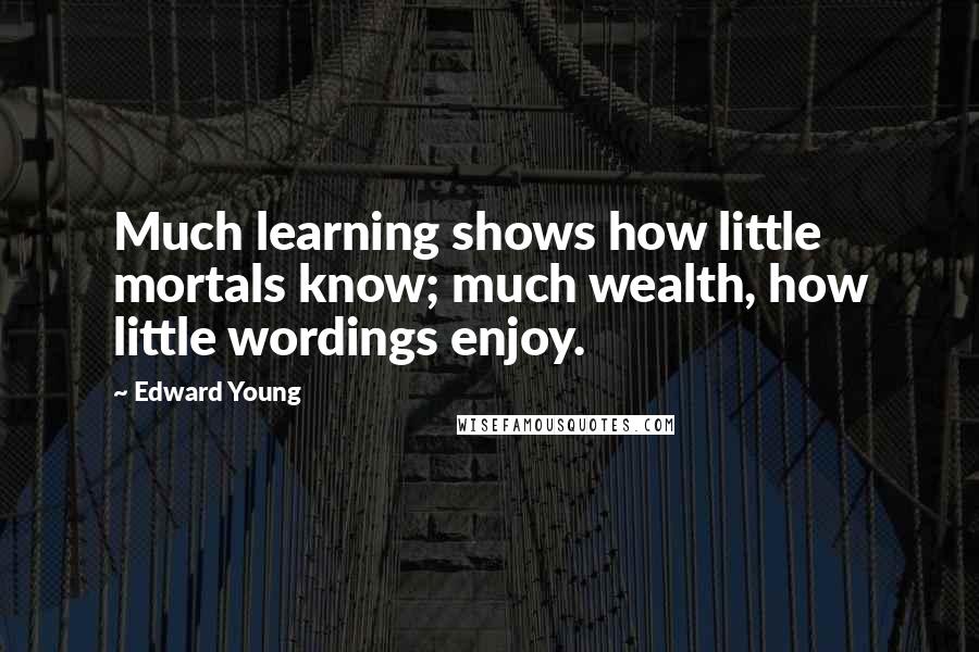 Edward Young Quotes: Much learning shows how little mortals know; much wealth, how little wordings enjoy.