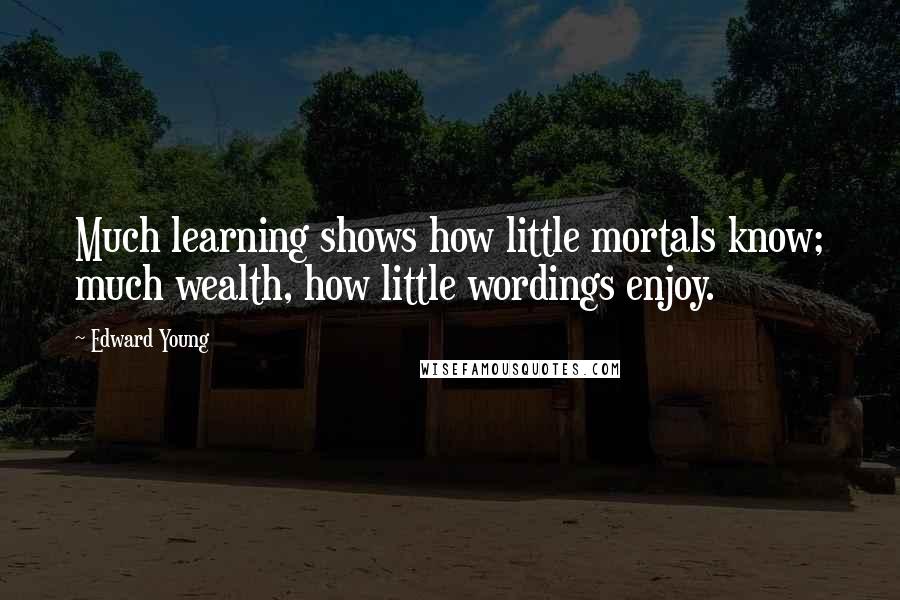 Edward Young Quotes: Much learning shows how little mortals know; much wealth, how little wordings enjoy.