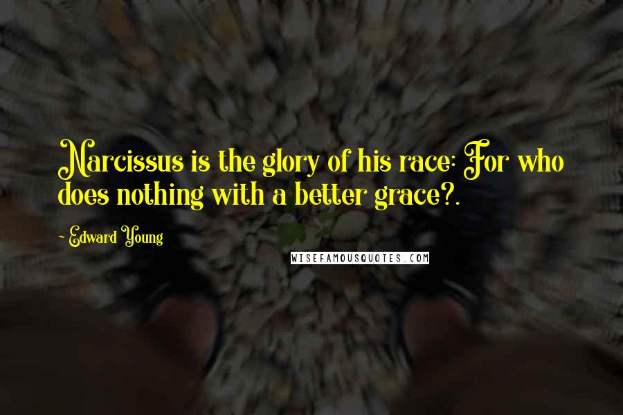 Edward Young Quotes: Narcissus is the glory of his race: For who does nothing with a better grace?.