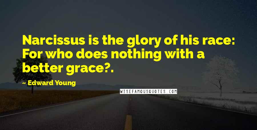 Edward Young Quotes: Narcissus is the glory of his race: For who does nothing with a better grace?.
